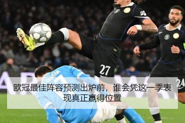 欧冠最佳阵容预测出炉前，谁会凭这一季表现真正赢得位置