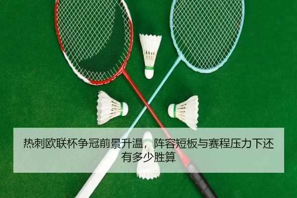 热刺欧联杯争冠前景升温，阵容短板与赛程压力下还有多少胜算
